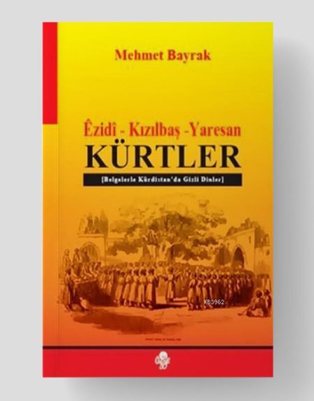 Kürtler - Ezidi - Kızılbaş - Yaresan Belgelerle Kürdistan'da Gizli Dinler